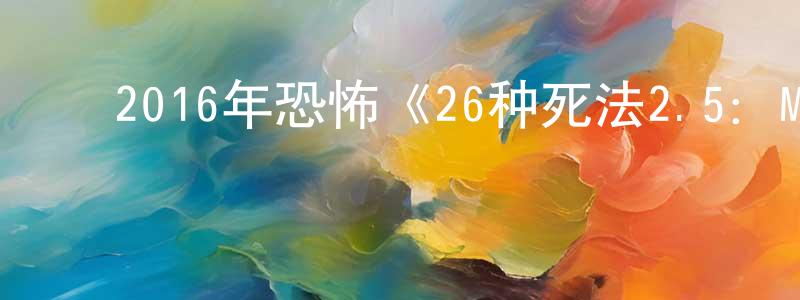 ﻿陈宏福的网络影视资源,﻿2016年恐怖《26种死法2.5：M号档案》HD中英双字幕迅雷下载_电影天堂